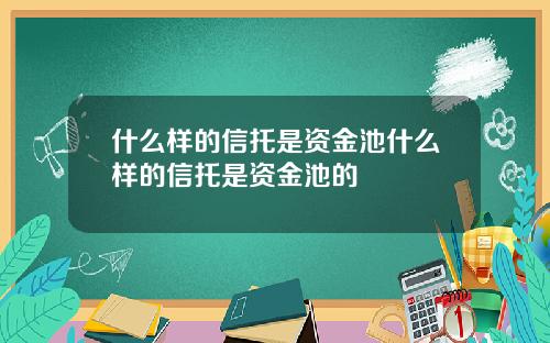 什么样的信托是资金池什么样的信托是资金池的