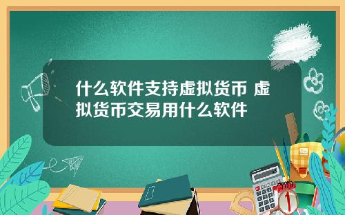 什么软件支持虚拟货币 虚拟货币交易用什么软件