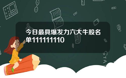 今日最具爆发力六大牛股名单111111110