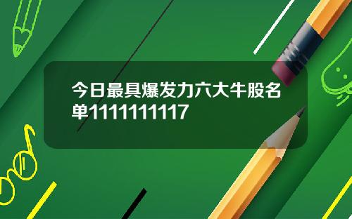 今日最具爆发力六大牛股名单1111111117