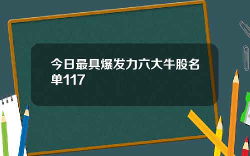 今日最具爆发力六大牛股名单117