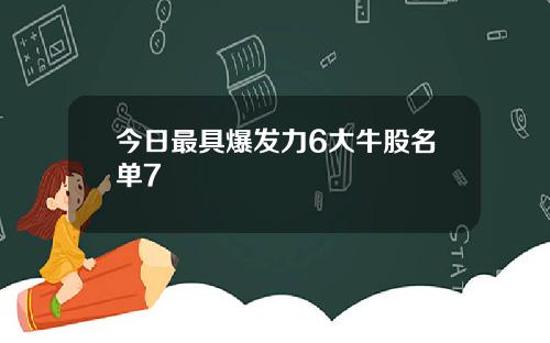 今日最具爆发力6大牛股名单7