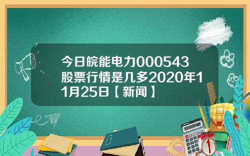 今日皖能电力000543股票行情是几多2020年11月25日【新闻】