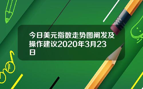 今日美元指数走势图阐发及操作建议2020年3月23日