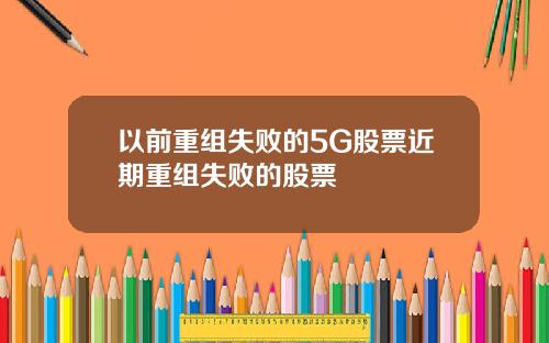 以前重组失败的5G股票近期重组失败的股票