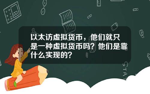 以太访虚拟货币，他们就只是一种虚拟货币吗？他们是靠什么实现的？