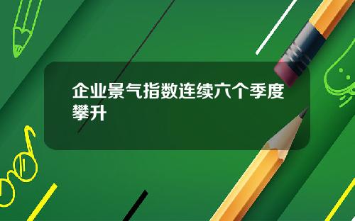 企业景气指数连续六个季度攀升