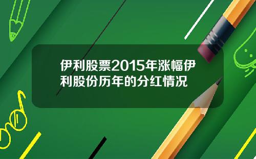 伊利股票2015年涨幅伊利股份历年的分红情况