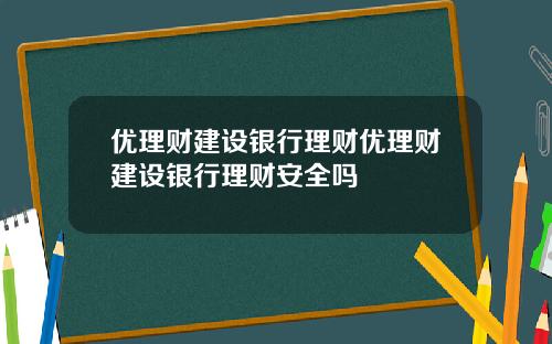 优理财建设银行理财优理财建设银行理财安全吗