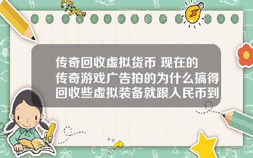 传奇回收虚拟货币 现在的传奇游戏广告拍的为什么搞得回收些虚拟装备就跟人民币到账似的夸张？