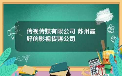 传视传媒有限公司 苏州最好的影视传媒公司