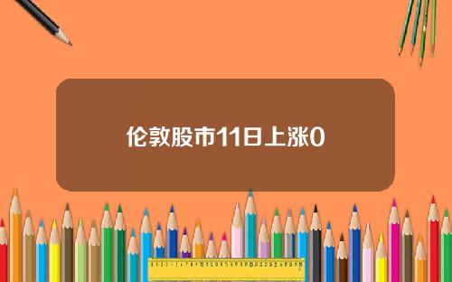 伦敦股市11日上涨0