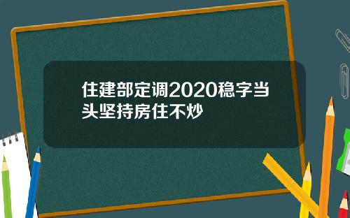 住建部定调2020稳字当头坚持房住不炒