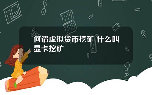 何谓虚拟货币挖矿 什么叫显卡挖矿