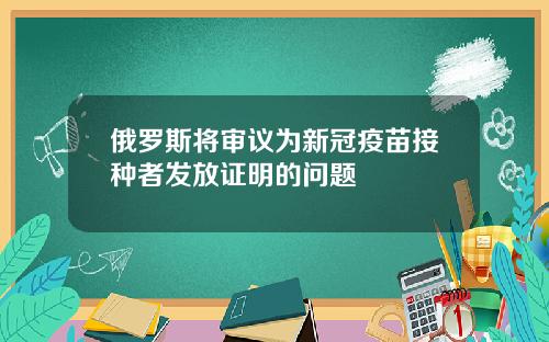 俄罗斯将审议为新冠疫苗接种者发放证明的问题