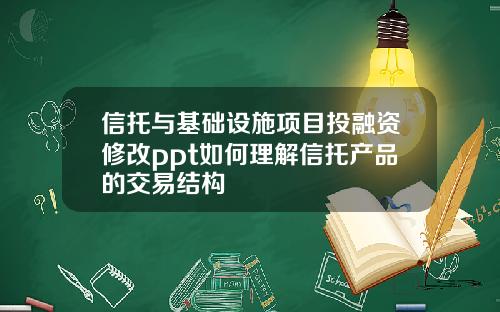 信托与基础设施项目投融资修改ppt如何理解信托产品的交易结构