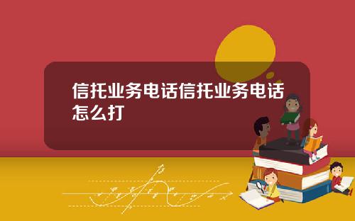 信托业务电话信托业务电话怎么打