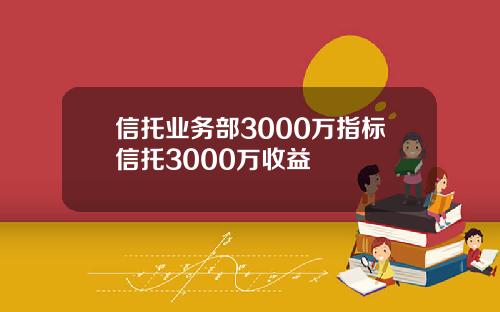 信托业务部3000万指标信托3000万收益