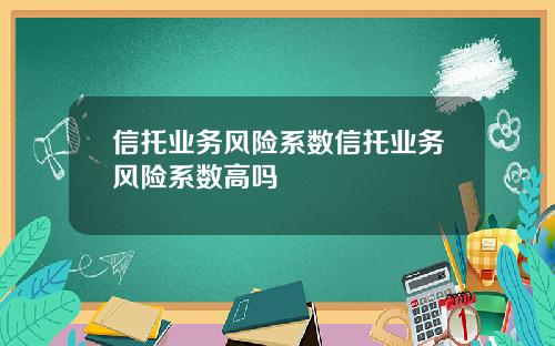 信托业务风险系数信托业务风险系数高吗