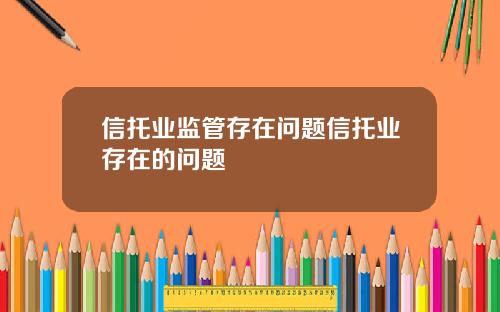 信托业监管存在问题信托业存在的问题