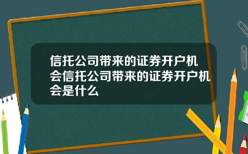 信托公司带来的证券开户机会信托公司带来的证券开户机会是什么