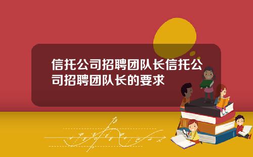 信托公司招聘团队长信托公司招聘团队长的要求