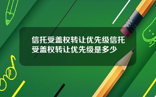 信托受盖权转让优先级信托受盖权转让优先级是多少