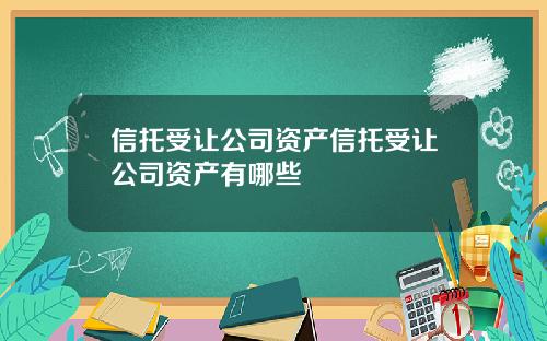 信托受让公司资产信托受让公司资产有哪些