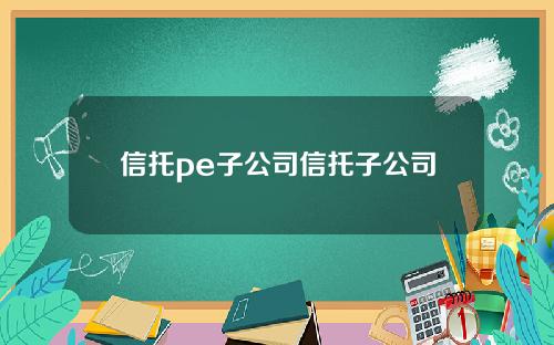 信托pe子公司信托子公司