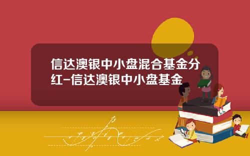 信达澳银中小盘混合基金分红-信达澳银中小盘基金