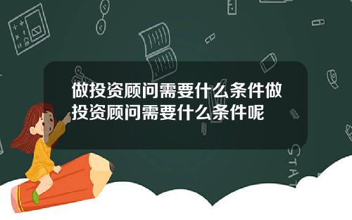 做投资顾问需要什么条件做投资顾问需要什么条件呢