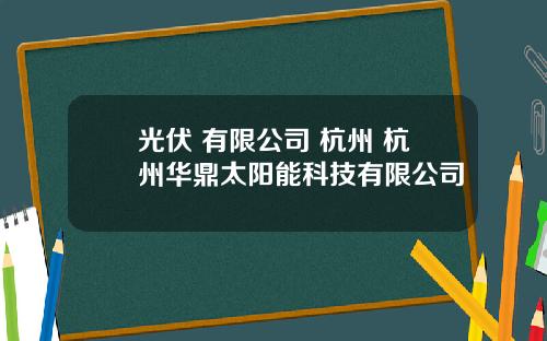 光伏 有限公司 杭州 杭州华鼎太阳能科技有限公司