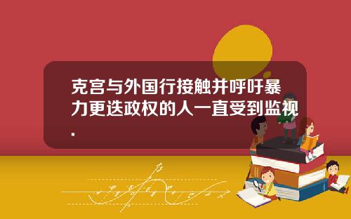 克宫与外国行接触并呼吁暴力更迭政权的人一直受到监视.