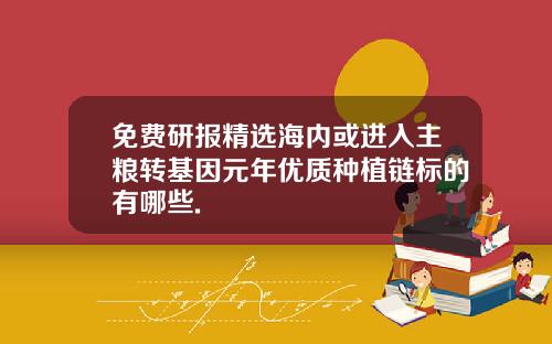 免费研报精选海内或进入主粮转基因元年优质种植链标的有哪些.