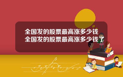 全国发的股票最高涨多少钱全国发的股票最高涨多少钱了