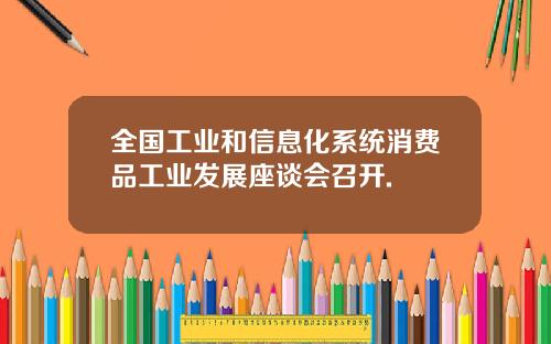 全国工业和信息化系统消费品工业发展座谈会召开.