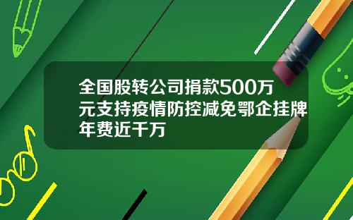 全国股转公司捐款500万元支持疫情防控减免鄂企挂牌年费近千万