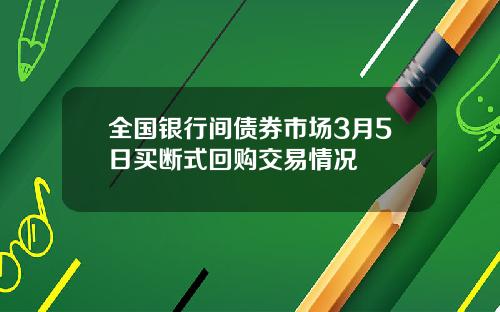 全国银行间债券市场3月5日买断式回购交易情况