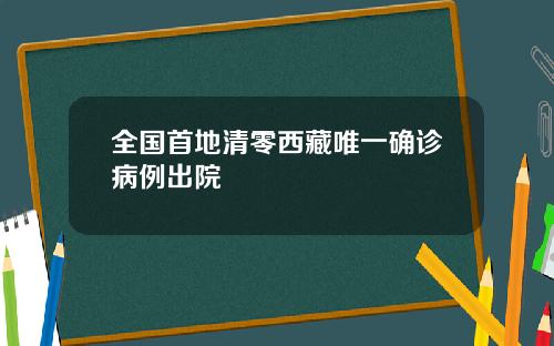 全国首地清零西藏唯一确诊病例出院