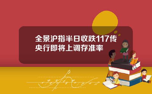 全景沪指半日收跌117传央行即将上调存准率