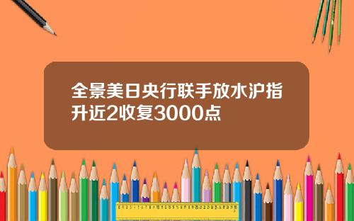 全景美日央行联手放水沪指升近2收复3000点