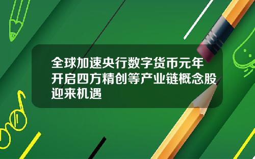 全球加速央行数字货币元年开启四方精创等产业链概念股迎来机遇