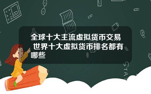 全球十大主流虚拟货币交易 世界十大虚拟货币排名都有哪些