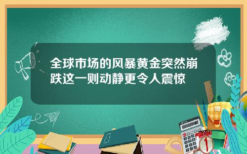 全球市场的风暴黄金突然崩跌这一则动静更令人震惊