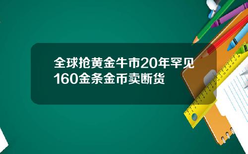 全球抢黄金牛市20年罕见160金条金币卖断货