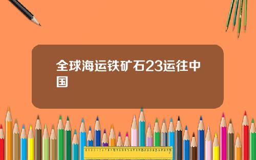 全球海运铁矿石23运往中国