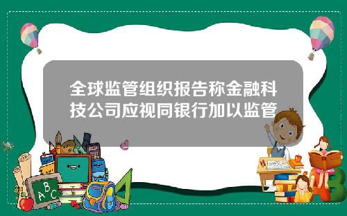 全球监管组织报告称金融科技公司应视同银行加以监管