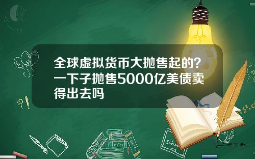 全球虚拟货币大抛售起的？一下子抛售5000亿美债卖得出去吗