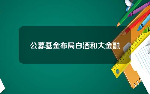 公募基金布局白酒和大金融