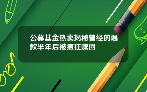 公募基金热卖揭秘曾经的爆款半年后被疯狂赎回